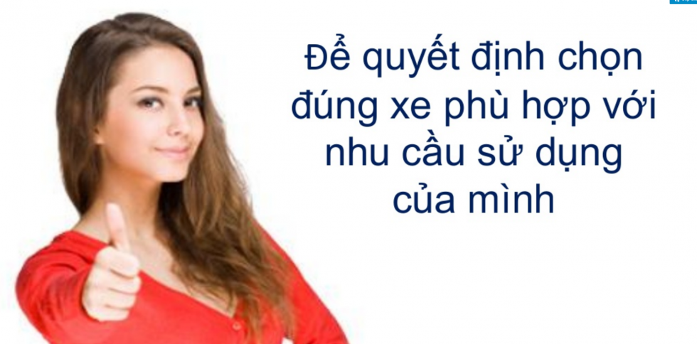 Lựa loại xe phù hợp với nhu cầu, mục đích sử dụng của gia đình bạn và túi tiền của bạn. 